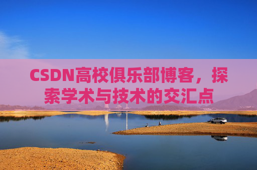 CSDN高校俱乐部博客,探索学术与技术的交汇点
